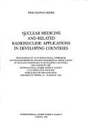 Cover of: Nuclear medicine and related radionuclide applications in developing countries by International Symposium on Nuclear Medicine and Related Medical Applications of Nuclear Techniques in Developing Countries (1985 Vienna, Austria)