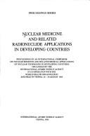 Cover of: Nuclear medicine and related radionuclide applications in developing countries: proceedings of an international symposium on nuclear medicine and related medical applications of nuclear techniques in developing countries