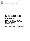 Cover of: Developing China's Natural Gas Market: The Energy Policy Challenges