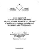 Cover of: Model agreement to enable members of the family forming part of the household of a member of a diplomatic mission or consular post to engage in a gainful occupation: recommendation no. R (87) 2, adopted by the Committee of Ministers of the Council of Europe on 12 February 1987 and explanatory memorandum.