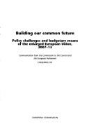 Cover of: Building our common future: policy challenges and budgetary means of the enlarged European Union, 2007-13 : communication from the Commission to the Council and the European Parliament