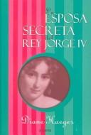 Cover of: LA Esposa Secreta Del Rey Jorge IV / The Secret Wife of King George IV