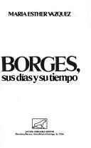 Cover of: Borges Sus Dias Y Su Tiempo/Borges His Days and His Time (Biografia e historia)