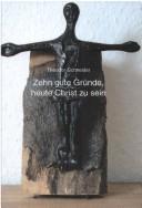Cover of: Zehn gute Gründe, heute Christ zu sein. by Theodor Schneider