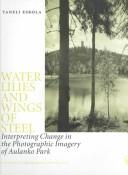 Cover of: Water Lilies and Wings Steel: Interpreting Change in the Photographic Imagery of Aulanko Park
