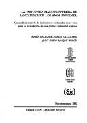 Cover of: La  Industria Manufacturera de Santander En Los Anos Noventa: Un Analisis a Traves de Indicadores Sectoriales Como Base Para La Formulacion de Una Pol (Coleccion Creando Region)