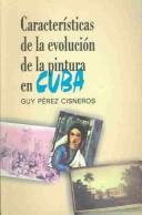 Cover of: Caracteristicas De La Evolucion De La Pintura En Cuba by Guy Perez Cisneros