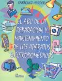 Cover of: El ABC De LA Reparacion Y Mantenimiento De Los Aparatos Electrodomesticos