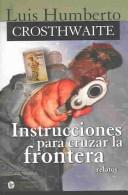 Cover of: Instrucciones para cruzar la frontera by Luis Humberto Crosthwaite