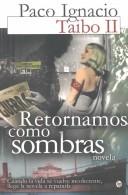 Cover of: Retornamos como sombras : Cuando la vida se vuelve incoherente, llega la novela a repararla / We Return As Shadows by Paco Ignacio Taibo II