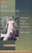 Cover of: The Dark Zone: Groundwater, Irrigation, Politics and Social Power in North Gujarat