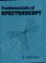 Cover of: Fundamentals of Spectroscopy