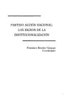 Partido Acción Nacional--los signos de la institucionalización by Francisco Reveles Vázquez