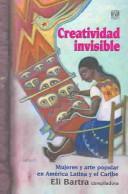 Cover of: Creatividad Invisible : Mujeres Y Arte Popular En America Latina Y El Caribe / Invisible Creativity : Women & Popular Art In Latin America & the Caribbean: ... Popular Art In Latin America & the Caribbean