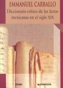 Cover of: Diccionario Critico De Las Letras Mexicanas En El Siglo XIX by Emmanuel Carballo, Jesus Gomez Moran, Norma Elizabeth Salazar Hernandez, Rogelio Carvajal Davila