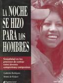 Cover of: La Noche Se Hizo Para Los Hombres / The Night Was Made for Men: Sexualidad en los Procesos de Cortejo entre Jovenes Campesinas y Campesinos / Sexuality in the Process of Courtship among Country Youth