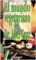 Cover of: El Mundo Vegetariano Del Dr. Abel Cruz/ The Vegetarian World By Dr. Abel Cruz (Salud Y Belleza/ Health and Beauty) by Abel Cruz