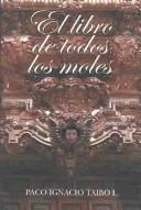 Cover of: El Libro De Todos Los Moles by Paco Ignacio Taibo II