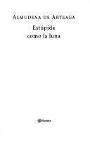Cover of: Estúpida como la luna by Almudena de Arteaga del Alcázar