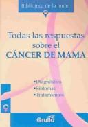 Cover of: Todas las respuestas sobre el cancer de mama: Diagnostico, sintomas y tratamientos