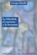 Cover of: La felicidad, el erotismo y la literatura/Happiness, Eroticism and Literature: Ensayos 1944 - 1961 (Filosofia E Historia)