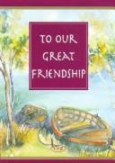 Cover of: To Our Great Friendship