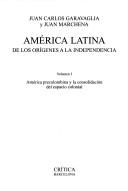 Cover of: America Latina. De Los Origenes a La Independencia, America Precolombina Y La Consolidacion Del Espacio Colonial (Serie Mayor) by Juan Carlos Garavaglia, Jusn C. Garavaglia, Juan Marchena, Jusn C. Garavaglia, Juan Marchena