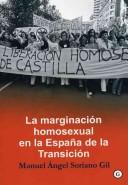 La Marginacion Homosexual En La España De La Transicion/ the Marginalization of Homosexuals in the Period of Transition of Spain by Manuel Angel Soriano Gil