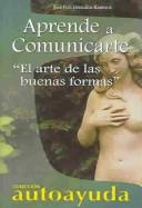 Cover of: Aprende a comunicarte/Learning how to communicate: El arte de las buenas formas/ The art of good forms (Coleccion Autoayuda)