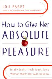 Cover of: How to Give Her Absolute Pleasure: Totally Explicit Techniques Every Woman Wants Her Man to Know