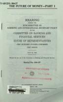 Cover of: The future of money: hearing before the Subcommittee on Domestic and International Monetary Policy of the Committee on Banking and Financial Services, House of Representatives, One Hundred Fourth Congress, first session.