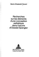 Cover of: Recherches sur les éléments d'une conception esthétique dans l'oeuvre d'Oswald Spengler