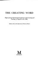 Cover of: The Creating word: papers from an international conference on the learning and teaching of English in the 1980s