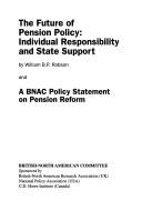 Cover of: The future of pension policy: individual responsibility and state support ; and, A BNAC policy statement on pension reform