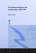 The Ottoman Empire and its successors, 1801-1927 by Miller, William