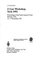 Cover of: Z User Workshop, York, 1991: Proceedings of the Sixth Annual Z User Meeting, York, 16-17 December 1991