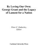 Cover of: By Loving Our Own: George Grant and the Legacy of Lament for a Nation (Carleton Library)