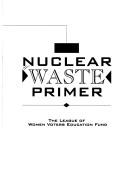 Cover of: The Nuclear waste primer by League of Women Voters (U.S.). Education Fund