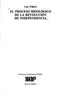 El proceso ideológico de la revolución de independencia by Luis Villoro