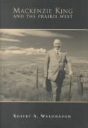 Mackenzie King and the Prairie West by Robert Alexander Wardhaugh