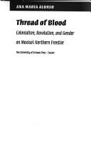 Thread of Blood. : b Colonialism, Revolution, & Gender on Mexico's Northern Frontier by Ana Maria Alonso