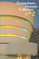 Cover of: Guggenheim Museum Collection A to Z by Solomon R. Guggenheim Museum.