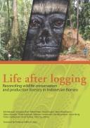 Cover of: Life after logging: Reconciling wildlife conservation and production forestry in Indonesian Borneo
