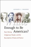 Cover of: White enough to be American?: race mixing, indigenous people, and the boundaries of state and nation