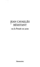 Jean Cavaillès résistant, ou, La pensée en actes by Alya Aglan, Jean-Pierre Azéma