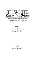 Cover of: Letters to a friend: the correspondence between T.H. White and L.J. Potts