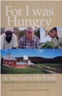 Cover of: For I was hungry & you gave me food by Catholic Church. United States Conference of Catholic Bishops. Committee on Domestic Policy., Catholic Church. United States Conference of Catholic Bishops. Committee on Domestic Policy.