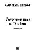 Cover of: L' avventurosa storia del TG in Italia: [dall'avvento della televisione a oggi]
