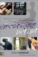 Cover of: The worshiping artist: equipping you and your ministry team to lead others in worship
