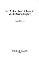 Cover of: An archaeology of trade in Middle Saxon England by John Naylor - undifferentiated